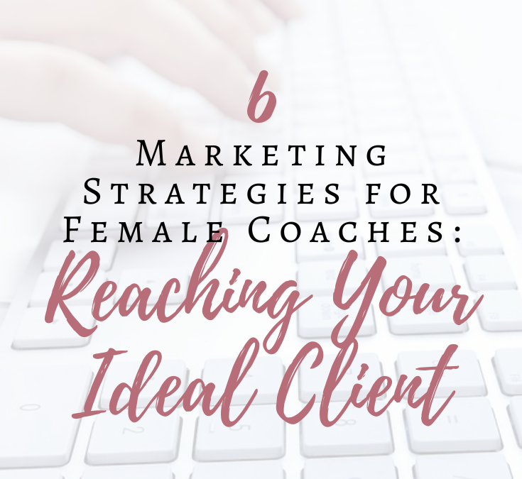 6 Marketing Strategies for Female Coaches: Reaching Your Ideal Client
