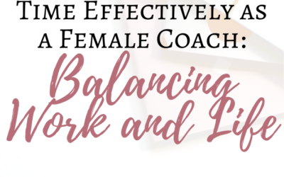 Managing Your Time Effectively as a Female Coach: Balancing Work and Life