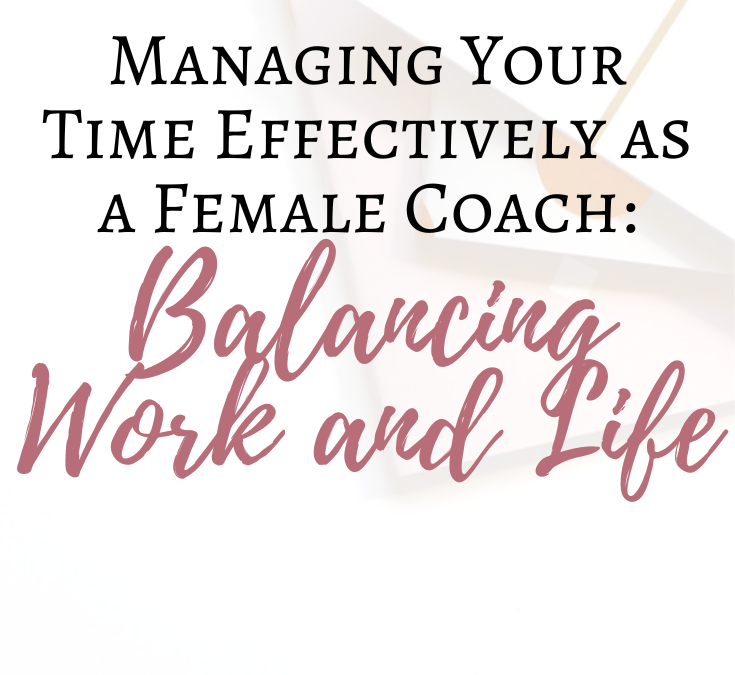 Managing Your Time Effectively as a Female Coach: Balancing Work and Life - Effective Time Management